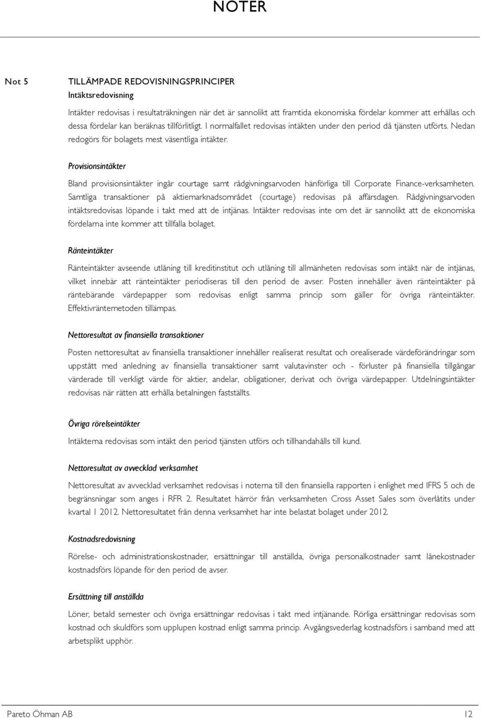 Provisionsintäkter Bland provisionsintäkter ingår courtage samt rådgivningsarvoden hänförliga till Corporate Finance-verksamheten.