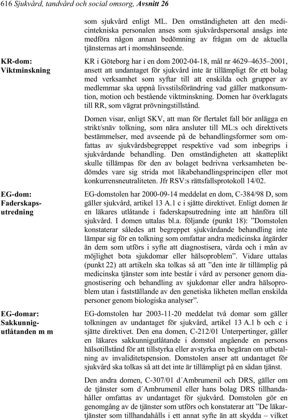 KR i Göteborg har i en dom 2002-04-18, mål nr 4629 4635 2001, ansett att undantaget för sjukvård inte är tillämpligt för ett bolag med verksamhet som syftar till att enskilda och grupper av medlemmar