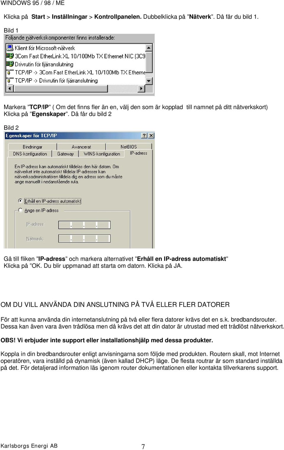 Då får du bild 2 Bild 2 Gå till fliken IP-adress och markera alternativet Erhåll en IP-adress automatiskt Klicka på OK. Du blir uppmanad att starta om datorn. Klicka på JA.