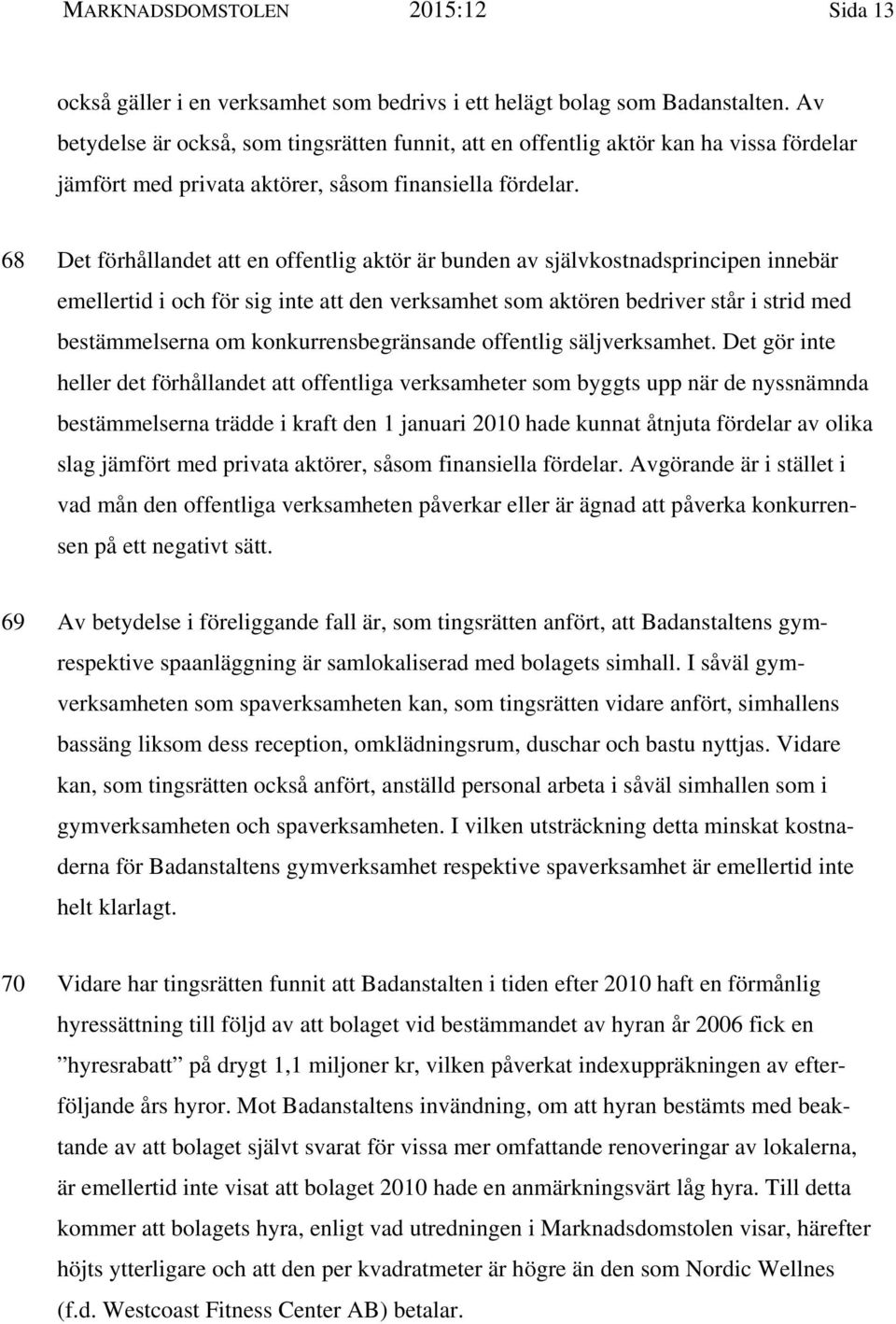 68 Det förhållandet att en offentlig aktör är bunden av självkostnadsprincipen innebär emellertid i och för sig inte att den verksamhet som aktören bedriver står i strid med bestämmelserna om