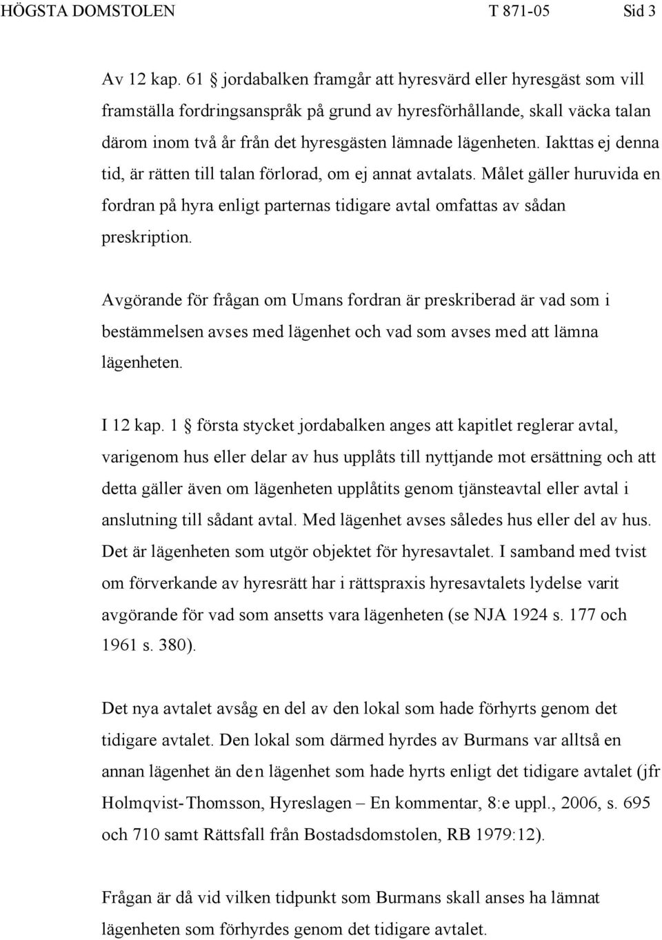 Iakttas ej denna tid, är rätten till talan förlorad, om ej annat avtalats. Målet gäller huruvida en fordran på hyra enligt parternas tidigare avtal omfattas av sådan preskription.