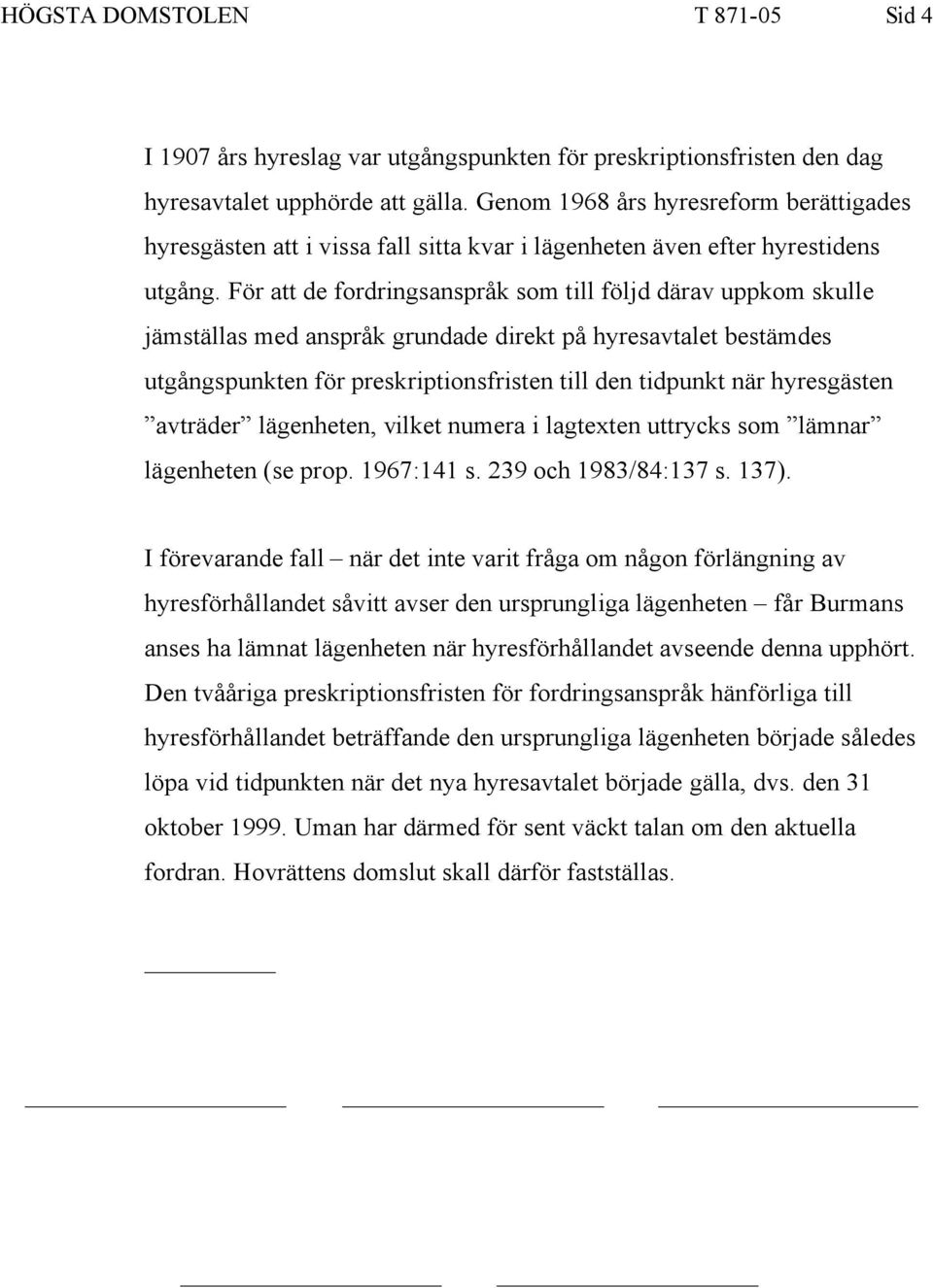 För att de fordringsanspråk som till följd därav uppkom skulle jämställas med anspråk grundade direkt på hyresavtalet bestämdes utgångspunkten för preskriptionsfristen till den tidpunkt när