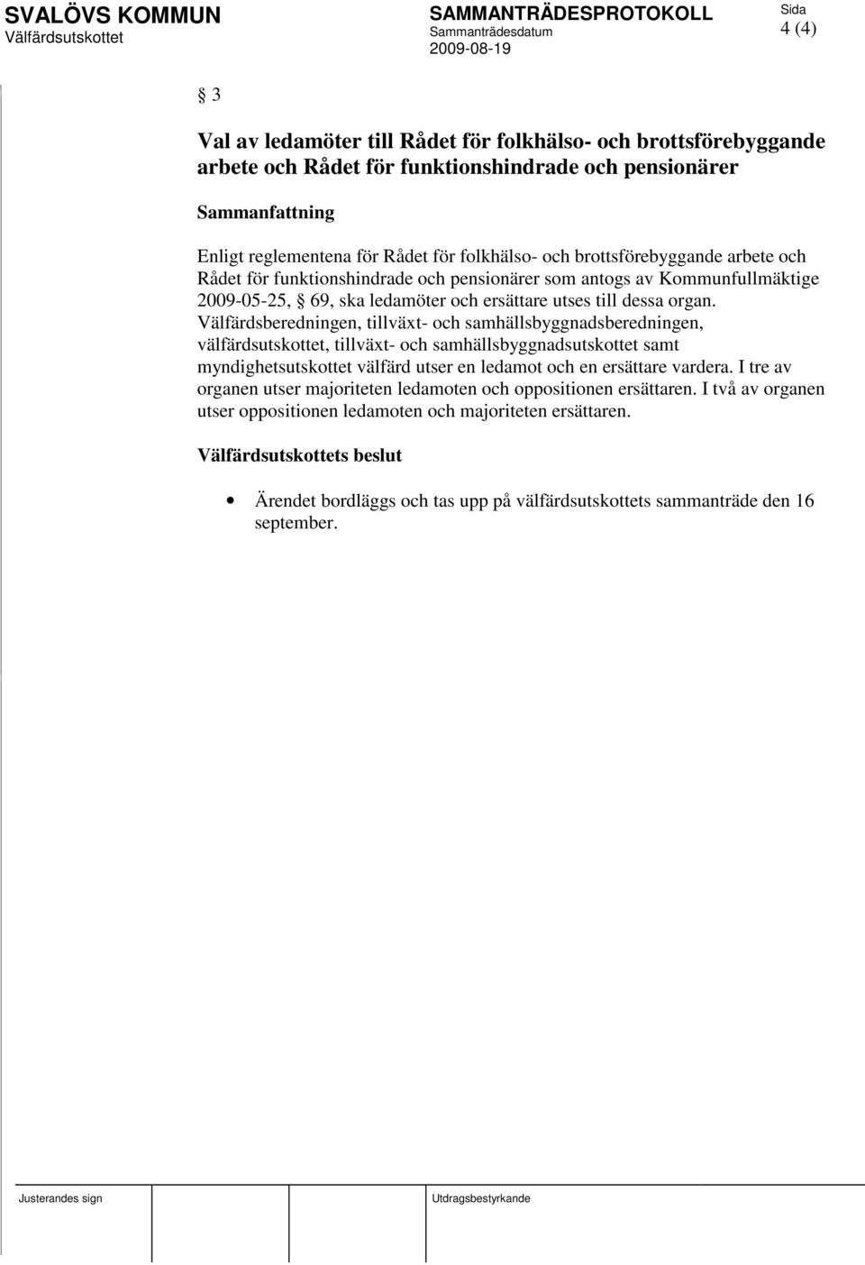 Välfärdsberedningen, tillväxt- och samhällsbyggnadsberedningen, välfärdsutskottet, tillväxt- och samhällsbyggnadsutskottet samt myndighetsutskottet välfärd utser en ledamot och en ersättare vardera.