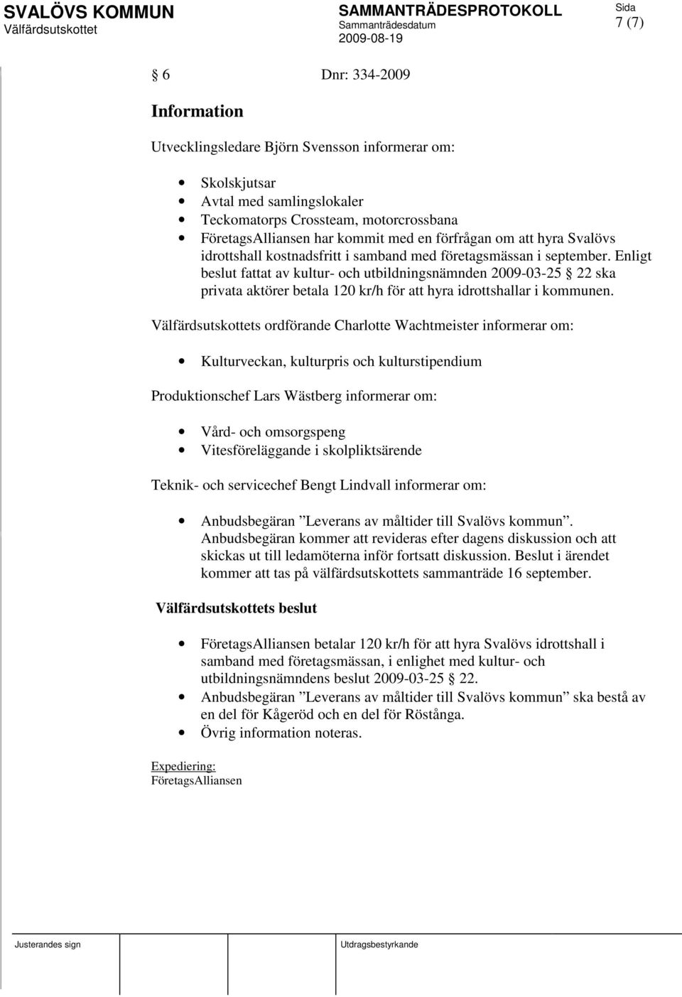 Enligt beslut fattat av kultur- och utbildningsnämnden 2009-03-25 22 ska privata aktörer betala 120 kr/h för att hyra idrottshallar i kommunen.