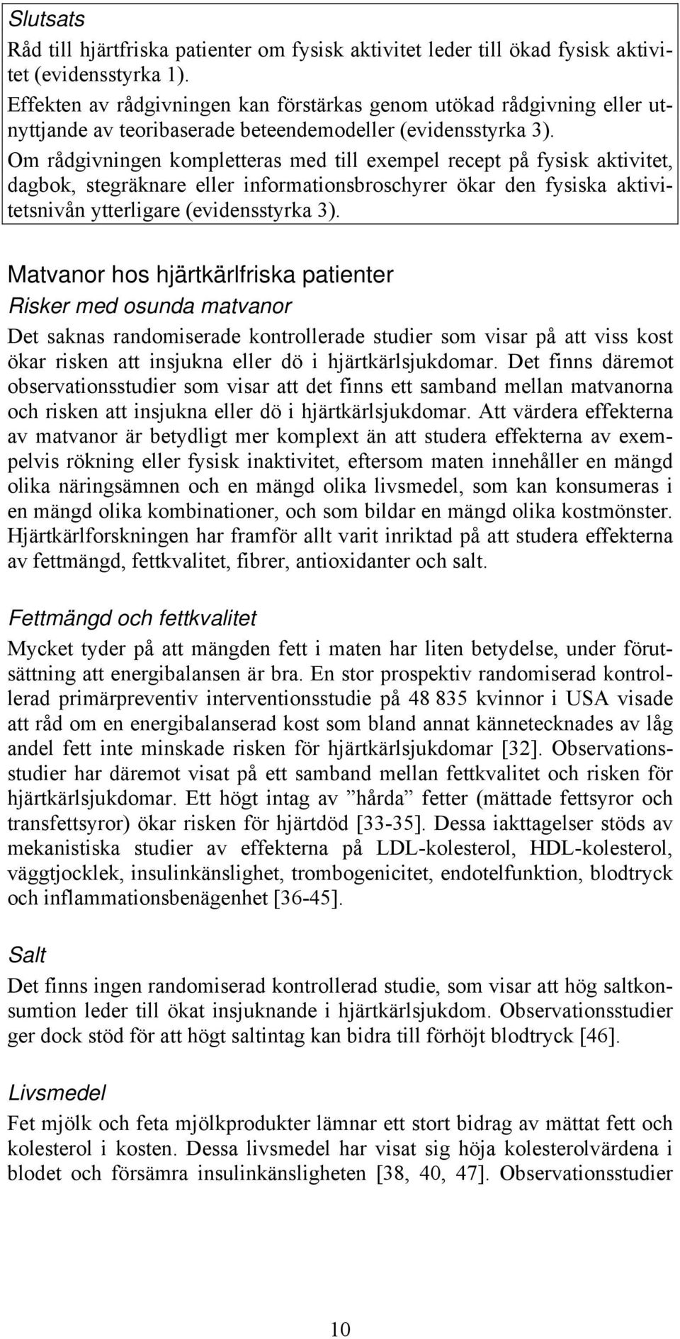 Om rådgivningen kompletteras med till exempel recept på fysisk aktivitet, dagbok, stegräknare eller informationsbroschyrer ökar den fysiska aktivitetsnivån ytterligare (evidensstyrka 3).