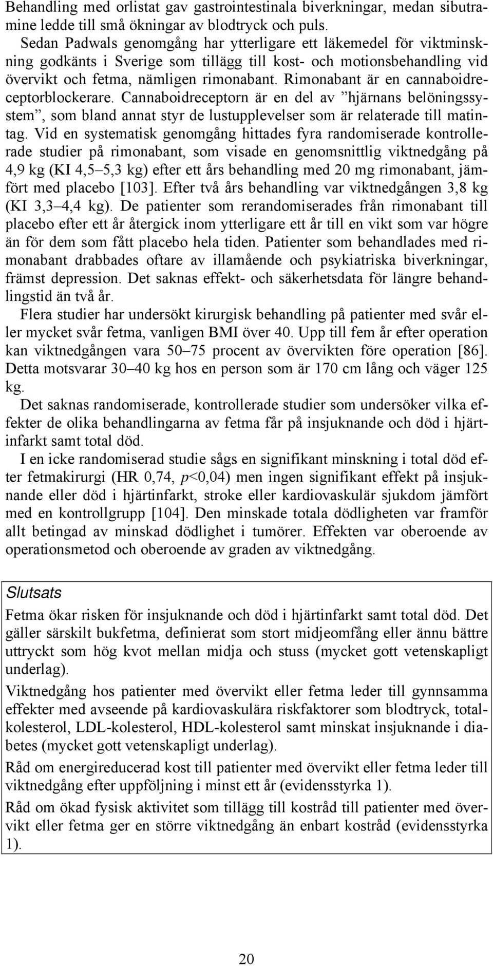 Rimonabant är en cannaboidreceptorblockerare. Cannaboidreceptorn är en del av hjärnans belöningssystem, som bland annat styr de lustupplevelser som är relaterade till matintag.