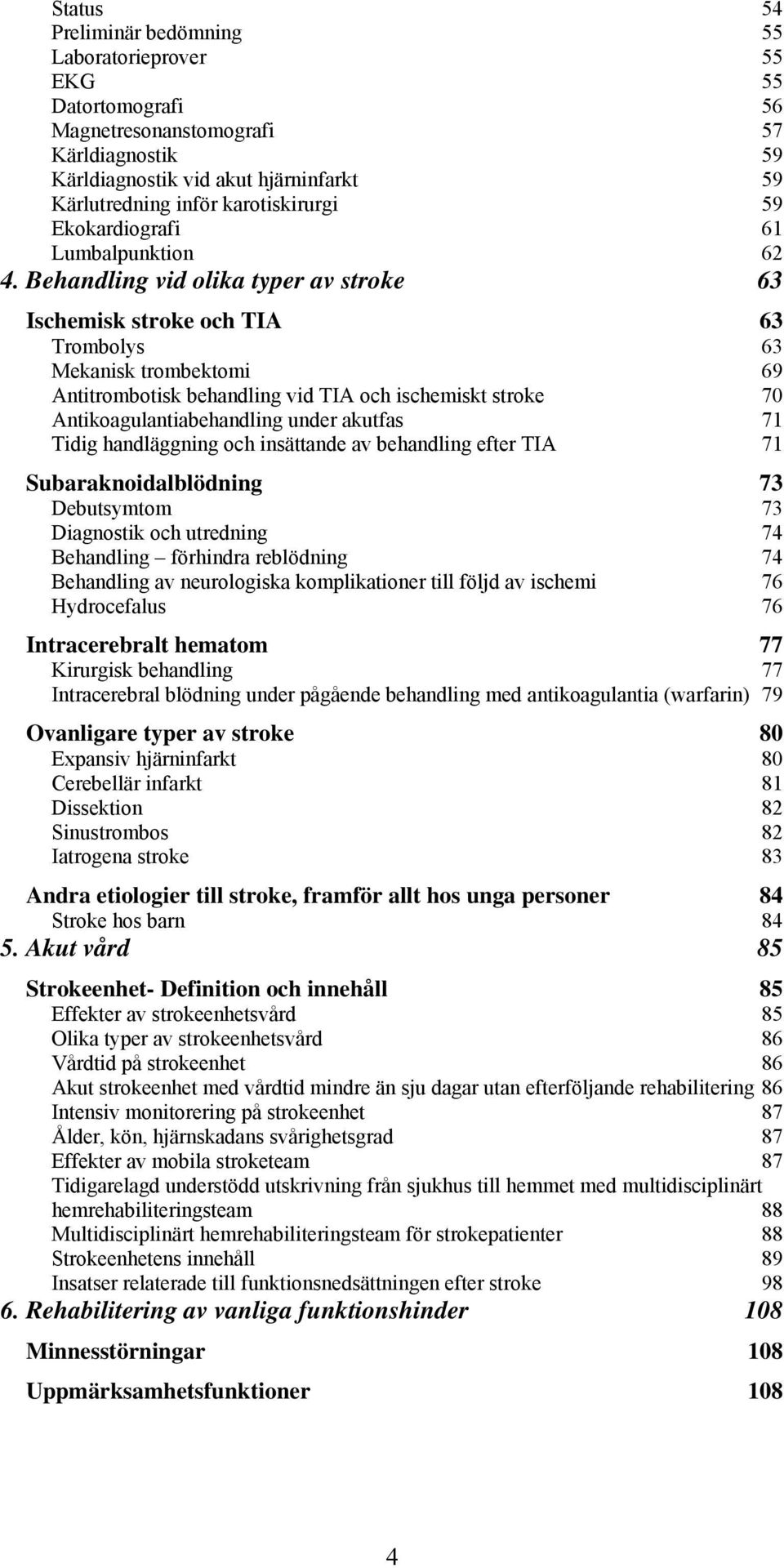 Behandling vid olika typer av stroke 63 Ischemisk stroke och TIA 63 Trombolys 63 Mekanisk trombektomi 69 Antitrombotisk behandling vid TIA och ischemiskt stroke 70 Antikoagulantiabehandling under