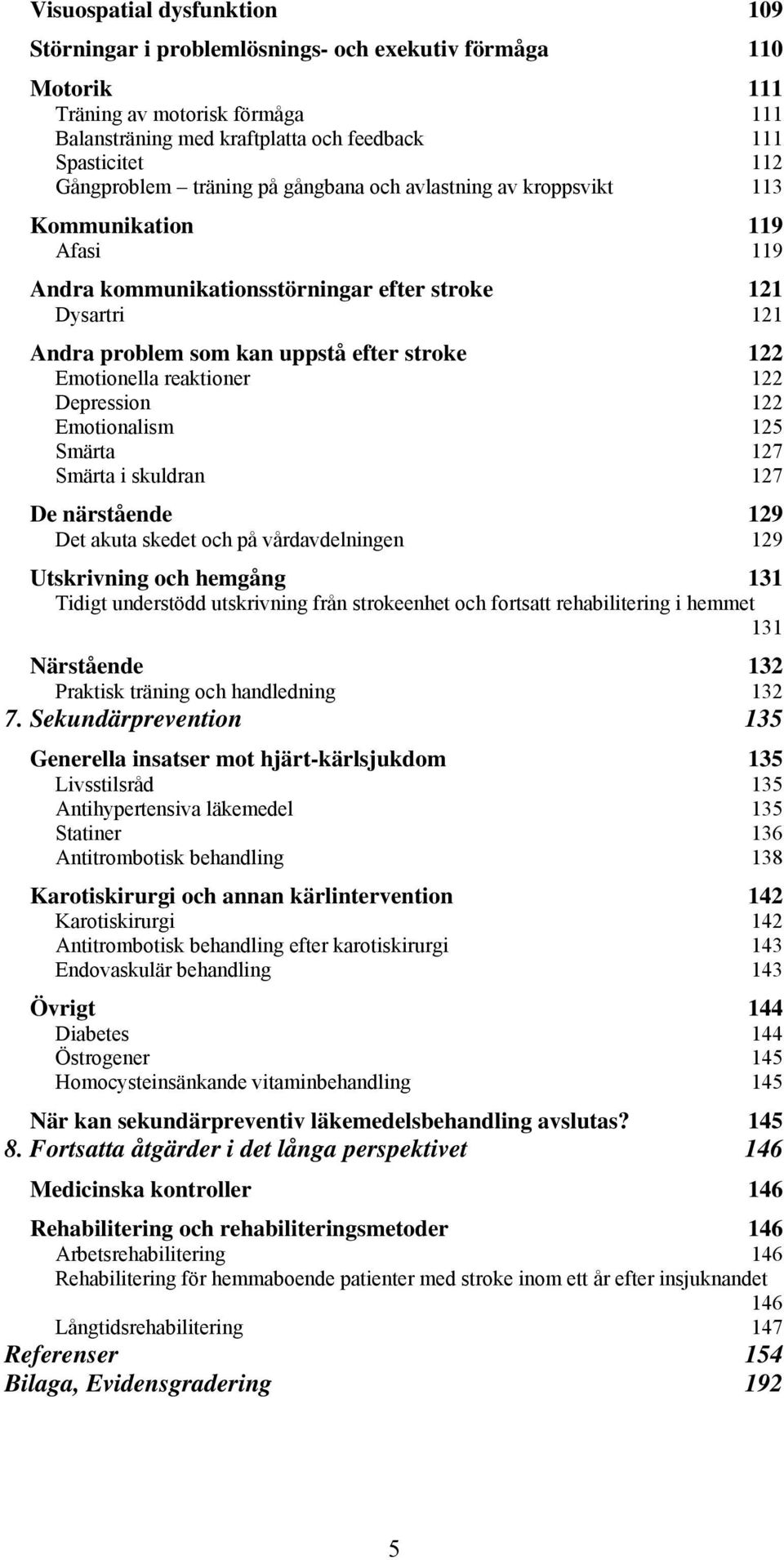 Emotionella reaktioner 122 Depression 122 Emotionalism 125 Smärta 127 Smärta i skuldran 127 De närstående 129 Det akuta skedet och på vårdavdelningen 129 Utskrivning och hemgång 131 Tidigt understödd