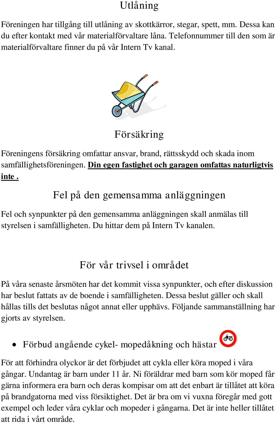 Din egen fastighet och garagen omfattas naturligtvis inte. Fel på den gemensamma anläggningen Fel och synpunkter på den gemensamma anläggningen skall anmälas till styrelsen i samfälligheten.