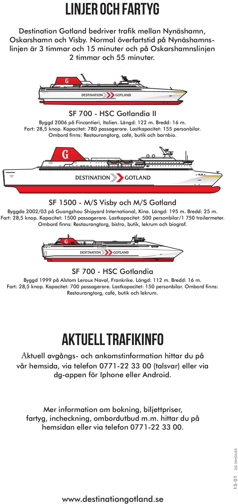 Fart: 28,5 knop. Kapacitet: 780 passagerare. Lastkapacitet: 155 personbilar. Ombord finns: Restaurangtorg, café, butik och barnbio.