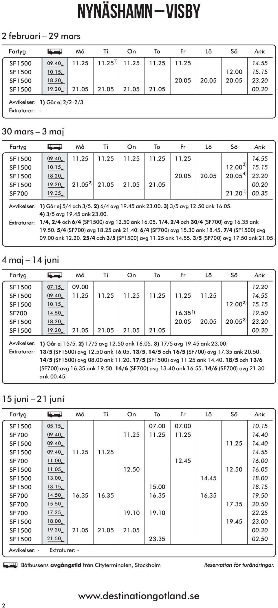 50 ank. 4 maj 14 juni SF700 09.20 14.50 09.00 12.20 19.50 23.20 Går ej 15/5. 17/5 avg ank 16.05. 17/5 avg 19.45 ank 23.00. 13/5 (SF1500) avg ank 16.05. 13/5, 14/5 och 16/5 (SF700) avg 17.35 ank 20.50. 14/5 (SF1500) avg 08.