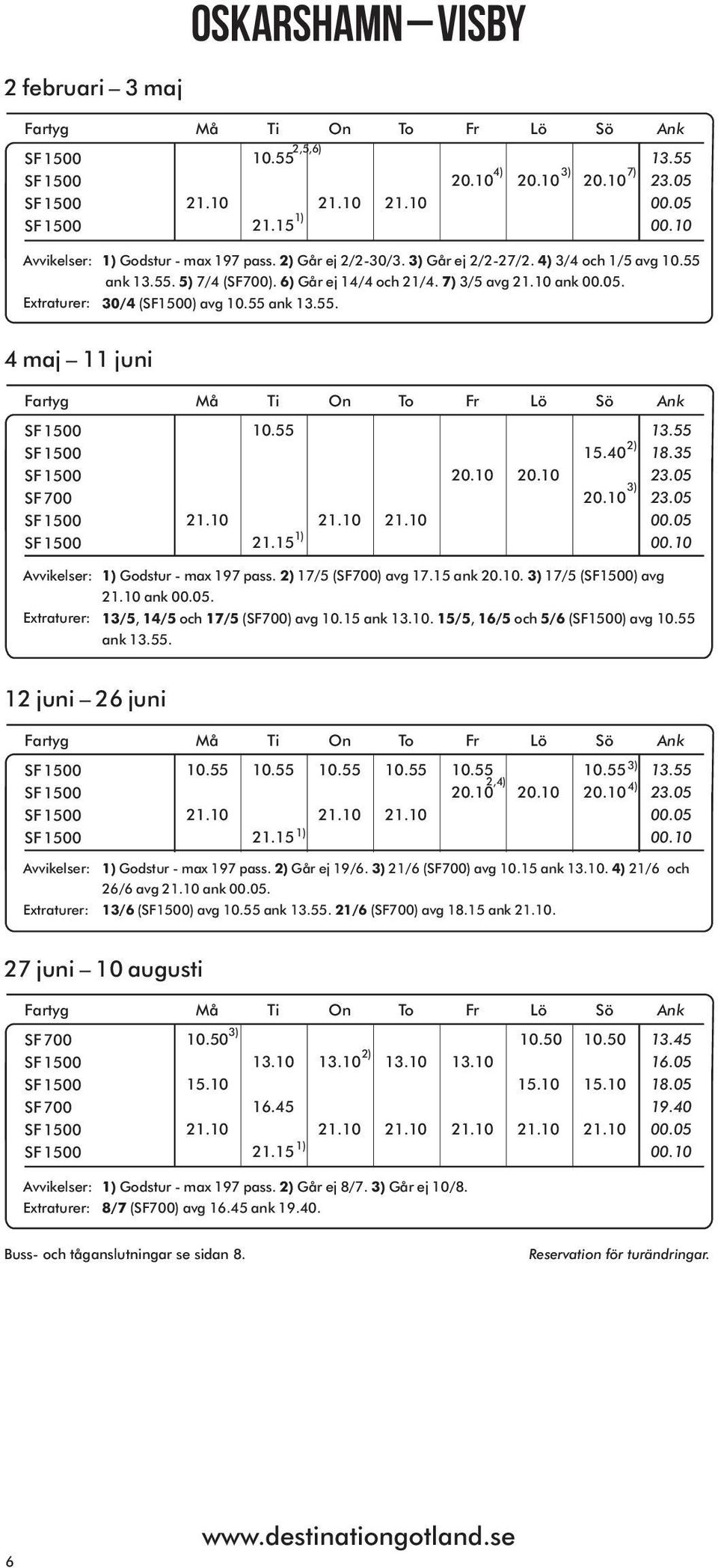 13/5, 14/5 och 17/5 (SF700) avg ank 13.10. 15/5, 16/5 och 5/6 (SF1500) avg ank 13.55. 12 juni 26 juni 2, 20.10 20.10 20.10 13.55 Godstur - max 197 pass. Går ej 19/6. 21/6 (SF700) avg ank 13.10. 21/6 och 26/6 avg ank.