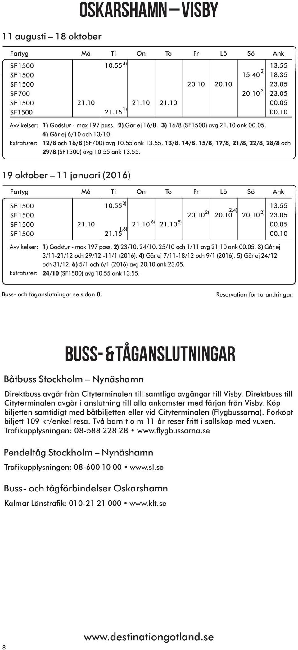 Går ej 7/11-18/12 och 9/1 (2016). 5) Går ej 24/12 och 31/12. 6) 5/1 och 6/1 (2016) avg 20.10 ank. 24/10 (SF1500) avg ank 13.55. Buss- och tåganslutningar se sidan 8.