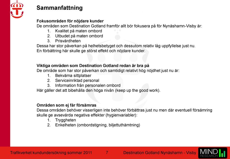 Viktiga områden som Destination Gotland redan är bra på De område som har stor påverkan och samtidigt relativt hög nöjdhet just nu är: 1. Bekväma sittplatser 2. Serviceinriktad personal 3.