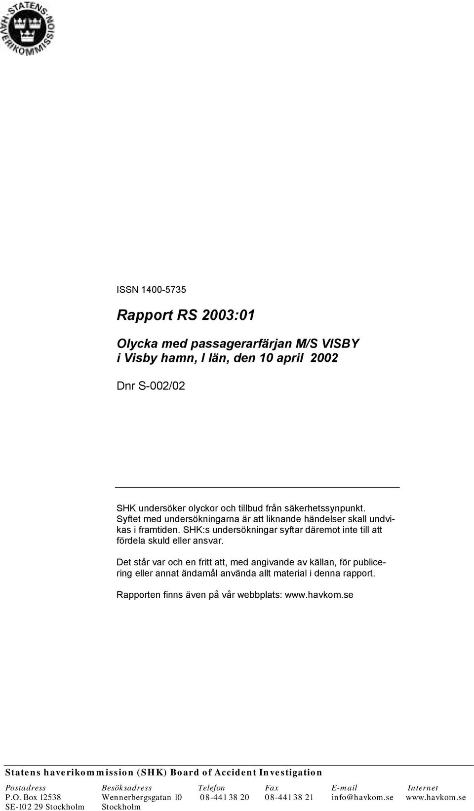 Det står var och en fritt att, med angivande av källan, för publicering eller annat ändamål använda allt material i denna rapport. Rapporten finns även på vår webbplats: www.havkom.