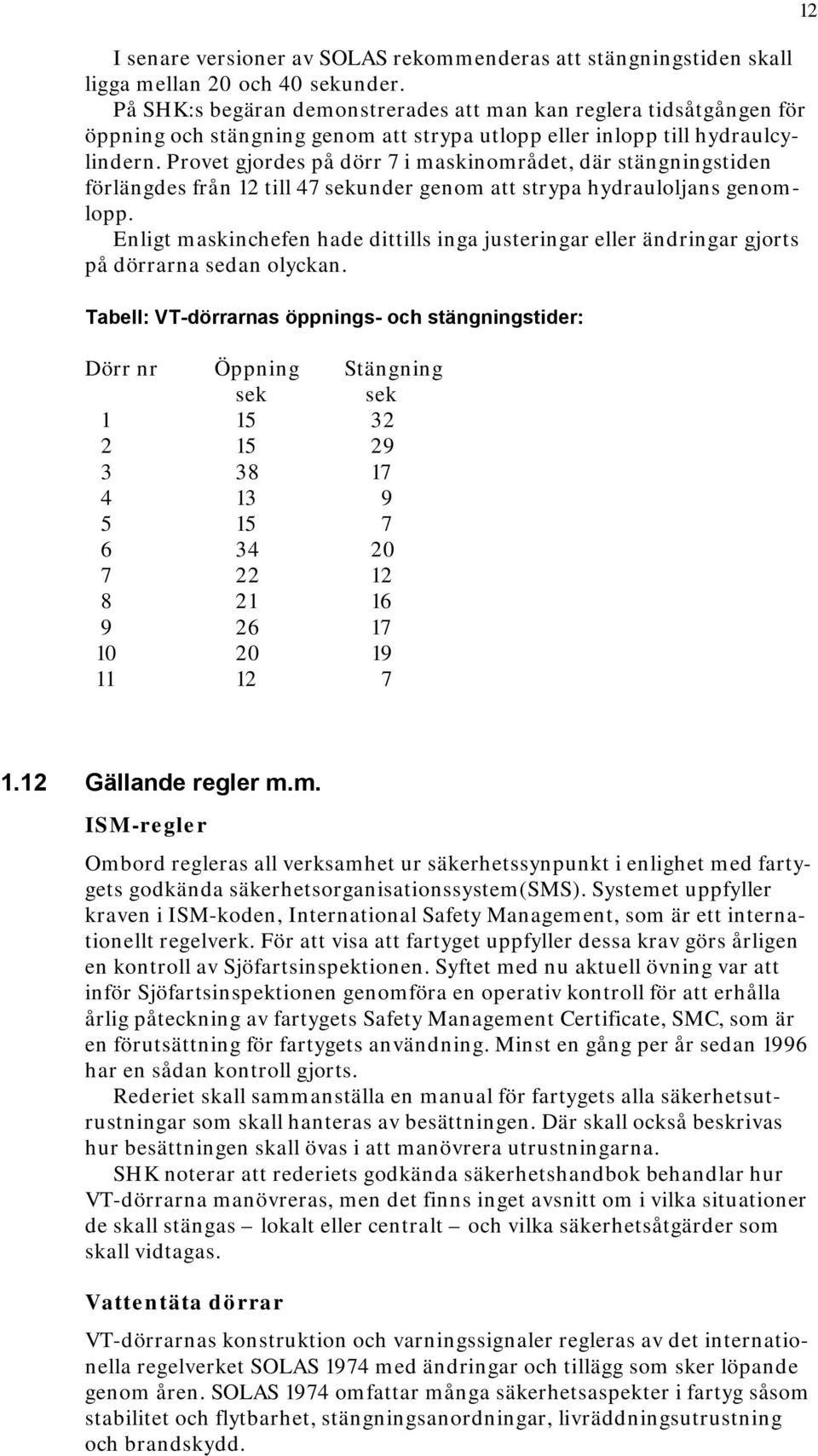 Provet gjordes på dörr 7 i maskinområdet, där stängningstiden förlängdes från 12 till 47 sekunder genom att strypa hydrauloljans genomlopp.