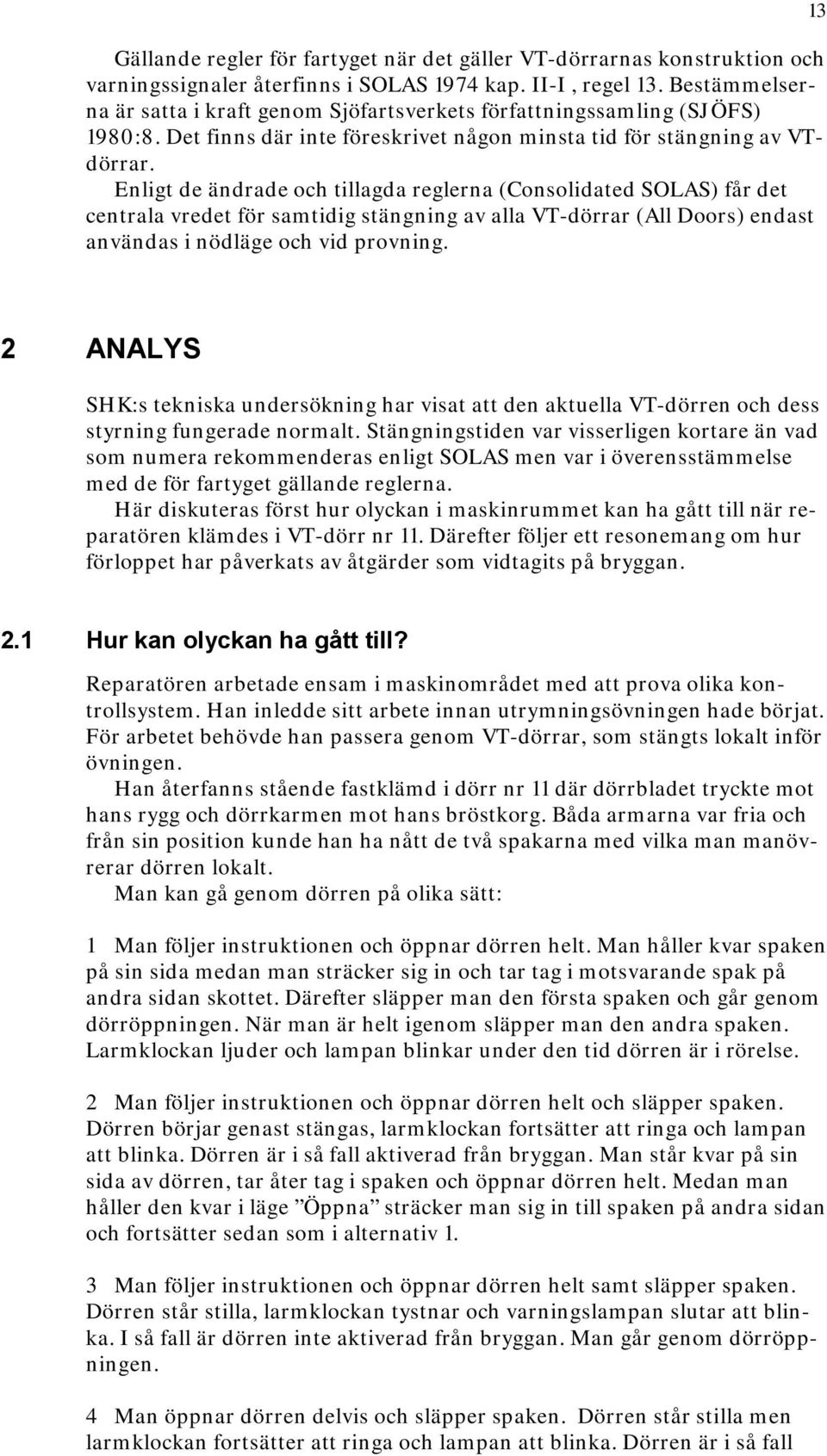 Enligt de ändrade och tillagda reglerna (Consolidated SOLAS) får det centrala vredet för samtidig stängning av alla VT-dörrar (All Doors) endast användas i nödläge och vid provning.
