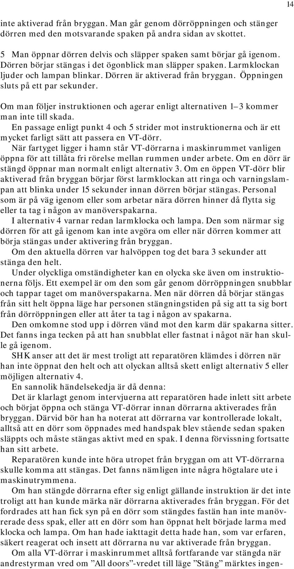 Öppningen sluts på ett par sekunder. Om man följer instruktionen och agerar enligt alternativen 1 3 kommer man inte till skada.
