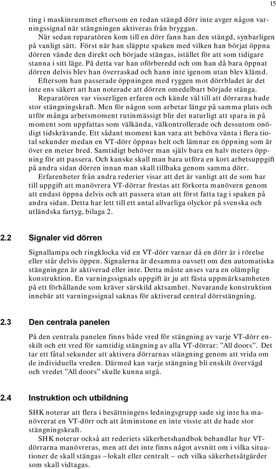 Först när han släppte spaken med vilken han börjat öppna dörren vände den direkt och började stängas, istället för att som tidigare stanna i sitt läge.