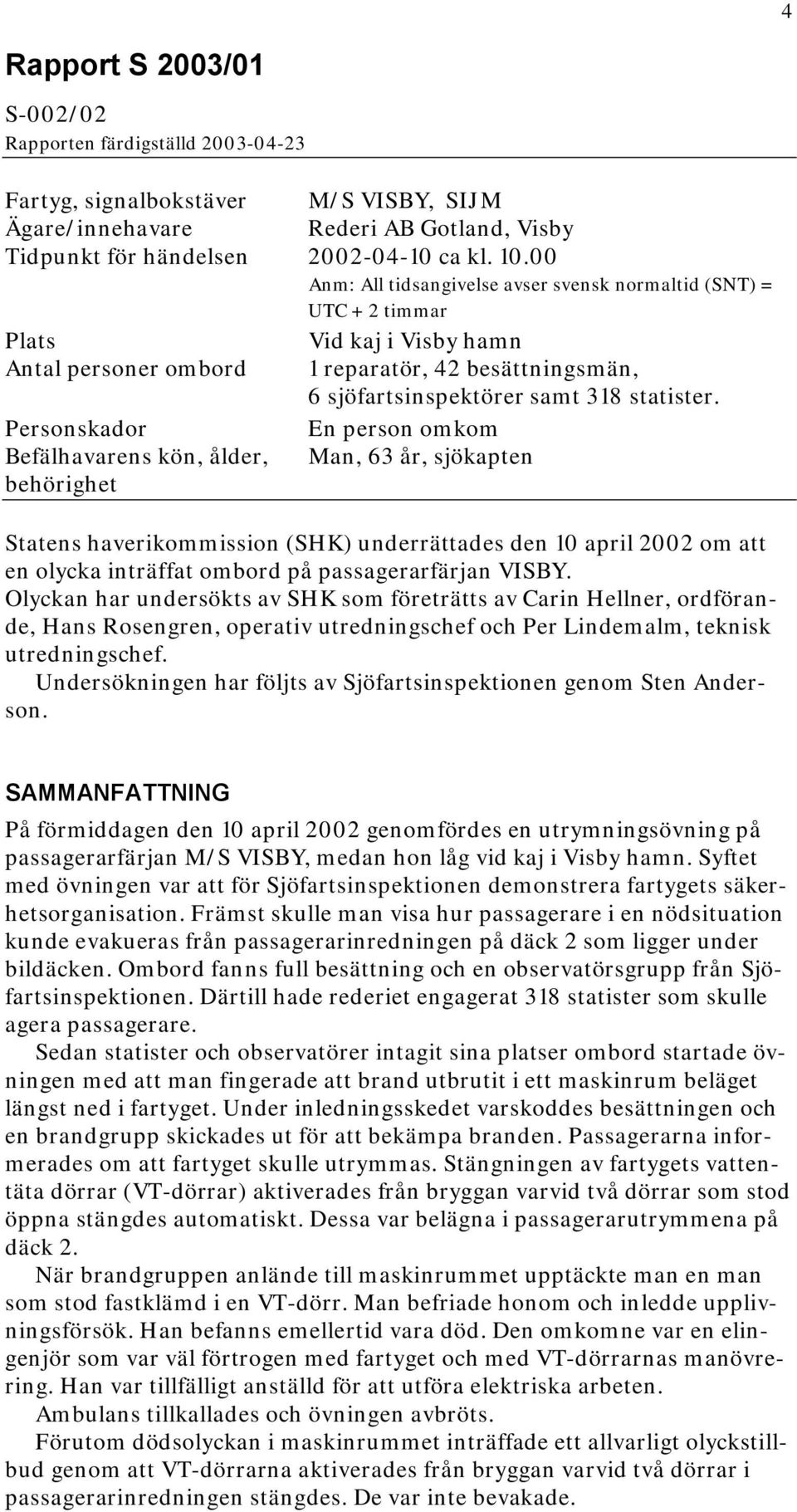 Personskador En person omkom Befälhavarens kön, ålder, Man, 63 år, sjökapten behörighet Statens haverikommission (SHK) underrättades den 10 april 2002 om att en olycka inträffat ombord på