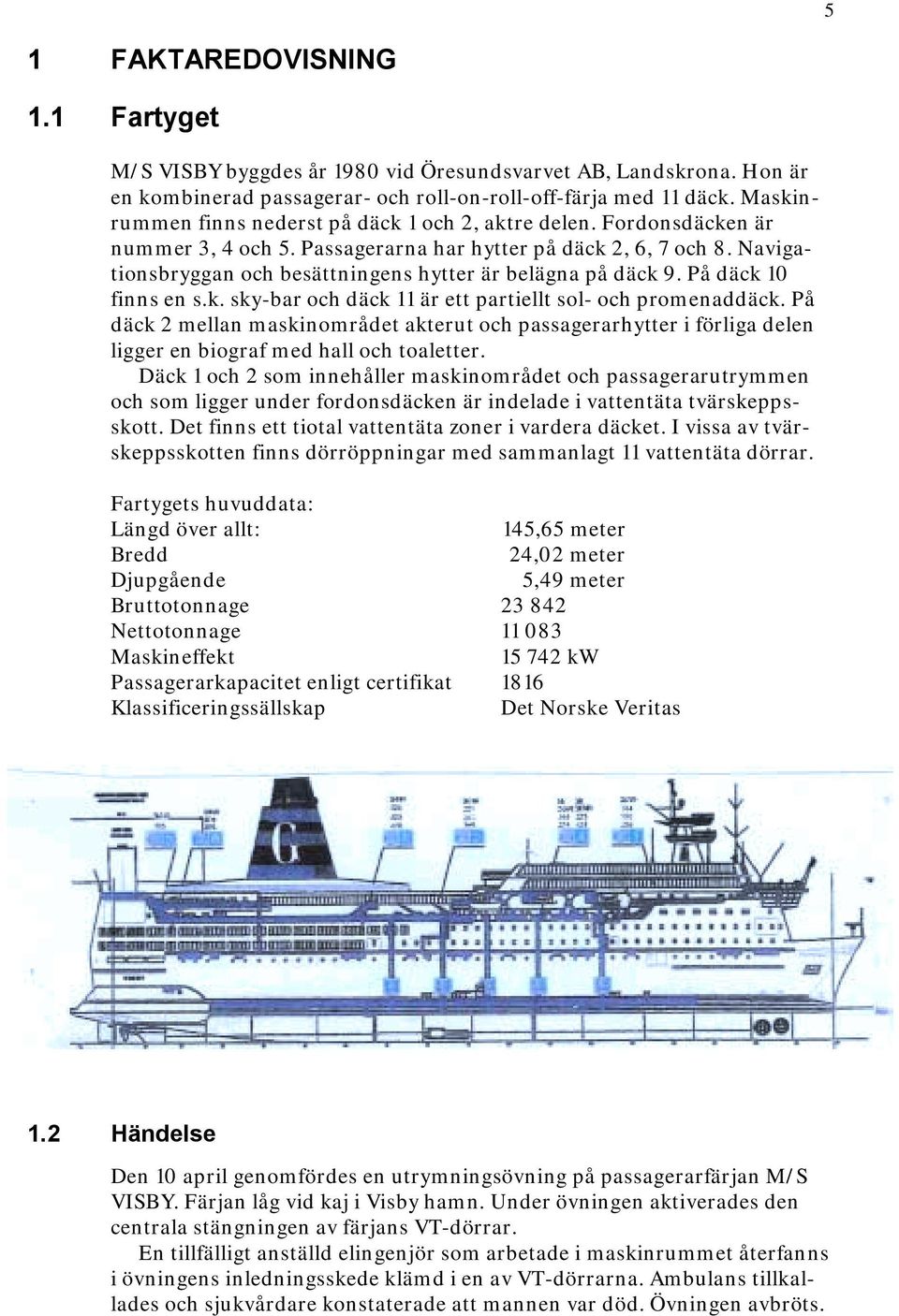 Navigationsbryggan och besättningens hytter är belägna på däck 9. På däck 10 finns en s.k. sky-bar och däck 11 är ett partiellt sol- och promenaddäck.