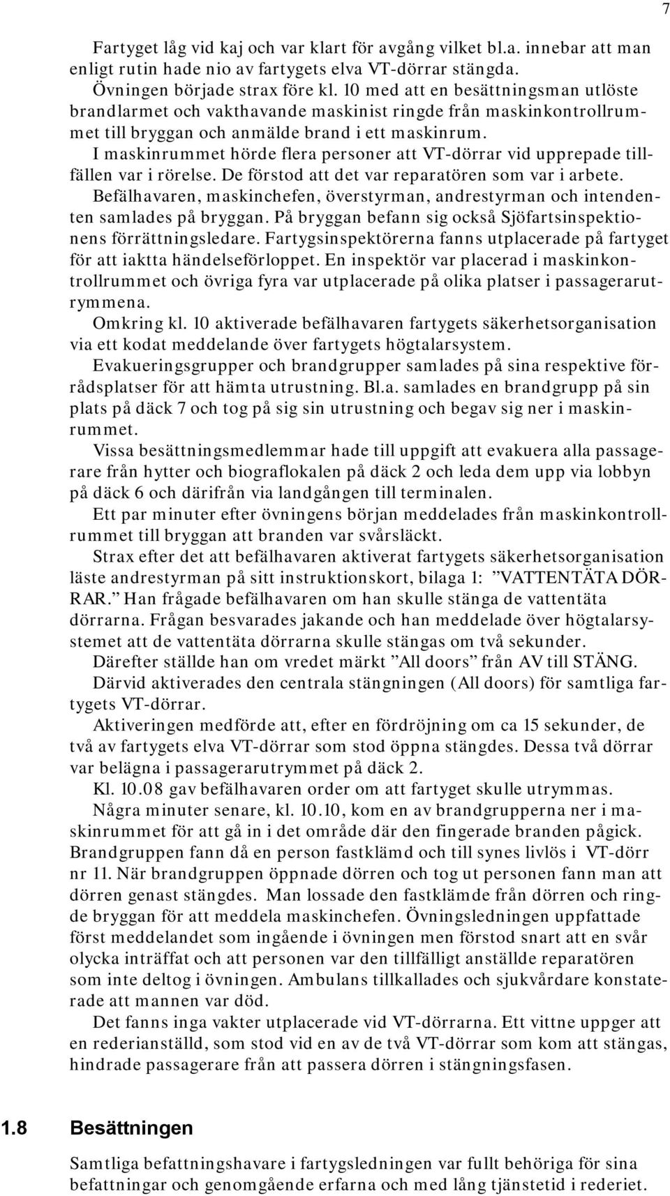 I maskinrummet hörde flera personer att VT-dörrar vid upprepade tillfällen var i rörelse. De förstod att det var reparatören som var i arbete.