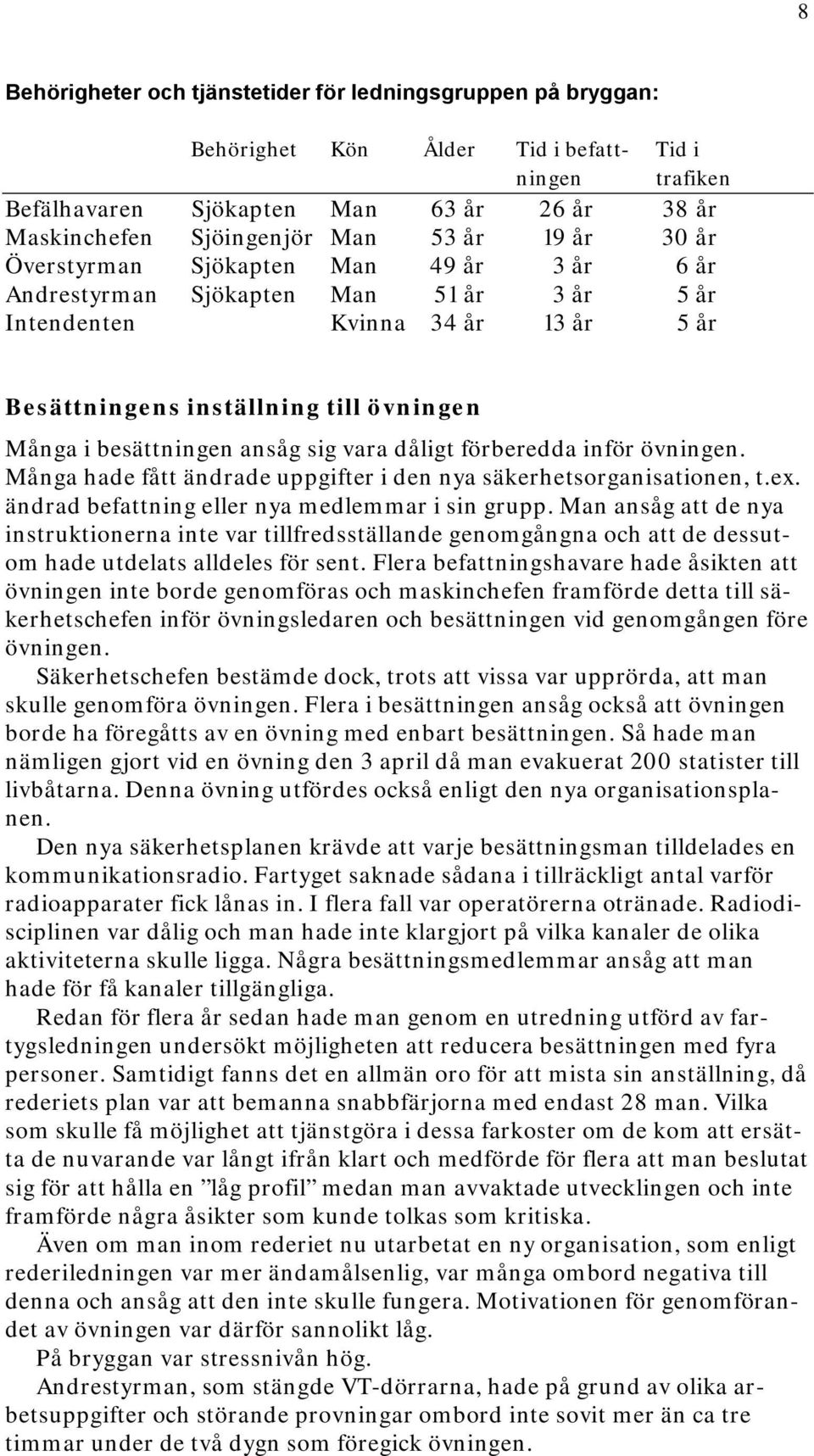 ansåg sig vara dåligt förberedda inför övningen. Många hade fått ändrade uppgifter i den nya säkerhetsorganisationen, t.ex. ändrad befattning eller nya medlemmar i sin grupp.