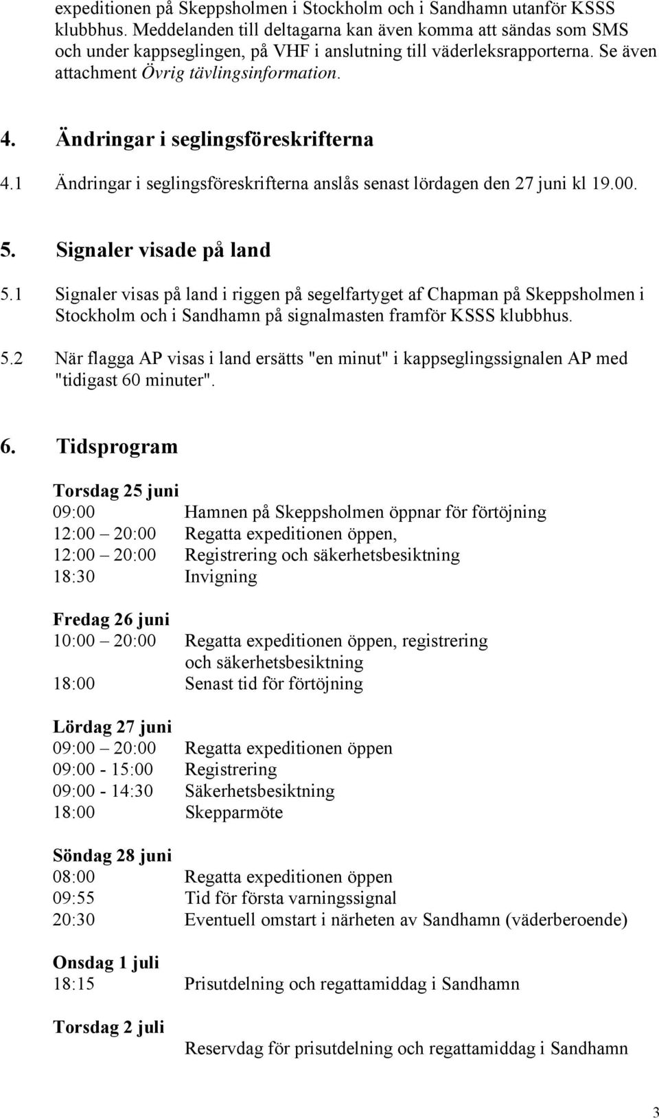 Ändringar i seglingsföreskrifterna 4.1 Ändringar i seglingsföreskrifterna anslås senast lördagen den 27 juni kl 19.00. 5. Signaler visade på land 5.