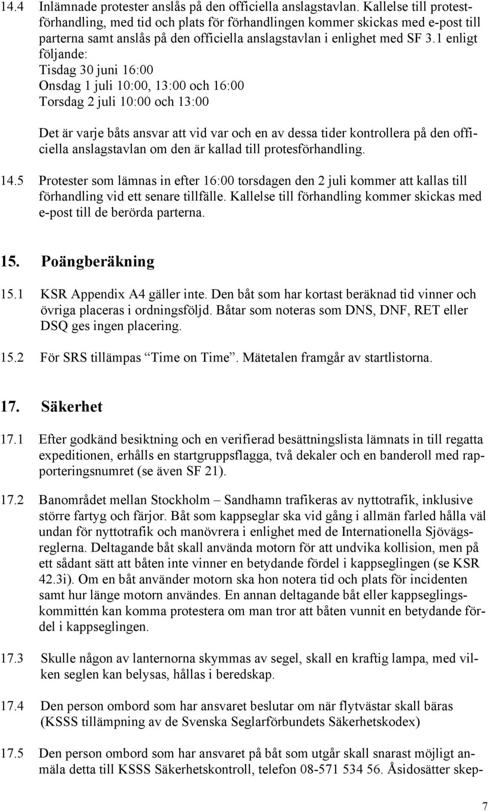 1 enligt följande: Tisdag 30 juni 16:00 Onsdag 1 juli 10:00, 13:00 och 16:00 Torsdag 2 juli 10:00 och 13:00 Det är varje båts ansvar att vid var och en av dessa tider kontrollera på den officiella