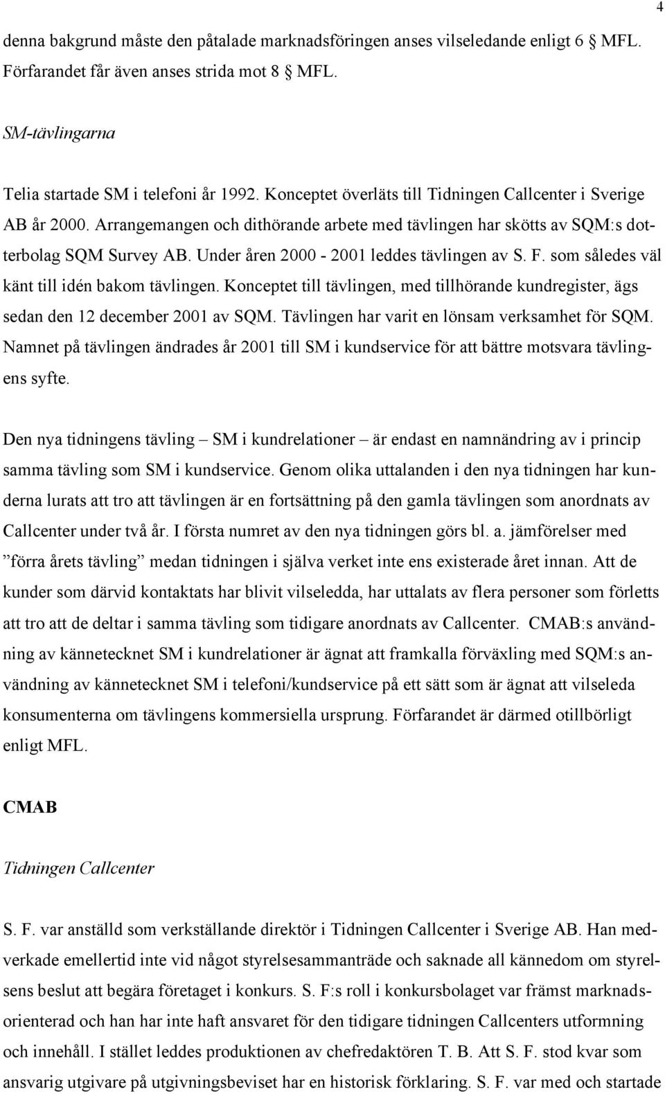 Under åren 2000-2001 leddes tävlingen av S. F. som således väl känt till idén bakom tävlingen. Konceptet till tävlingen, med tillhörande kundregister, ägs sedan den 12 december 2001 av SQM.