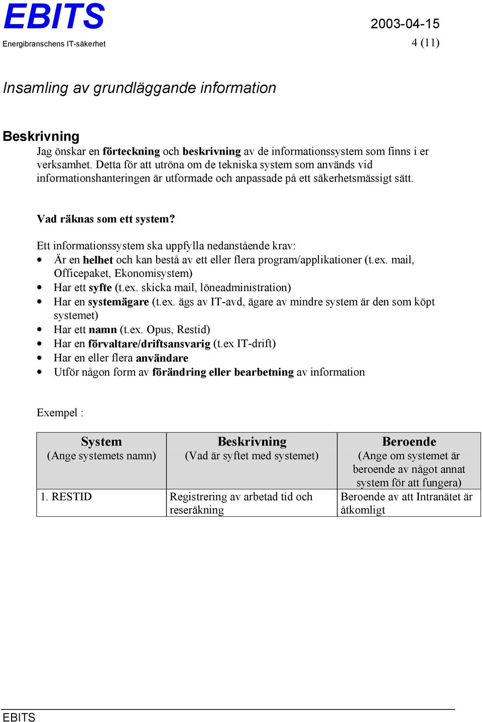 Ett informationssystem ska uppfylla nedanstående krav: Är en helhet och kan bestå av ett eller flera program/applikationer (t.ex. mail, Officepaket, Ekonomisystem) Har ett syfte (t.ex. skicka mail, löneadministration) Har en systemägare (t.