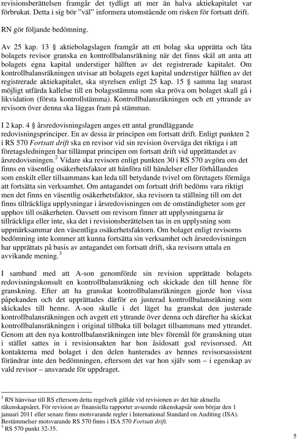 registrerade kapitalet. Om kontrollbalansräkningen utvisar att bolagets eget kapital understiger hälften av det registrerade aktiekapitalet, ska styrelsen enligt 25 kap.