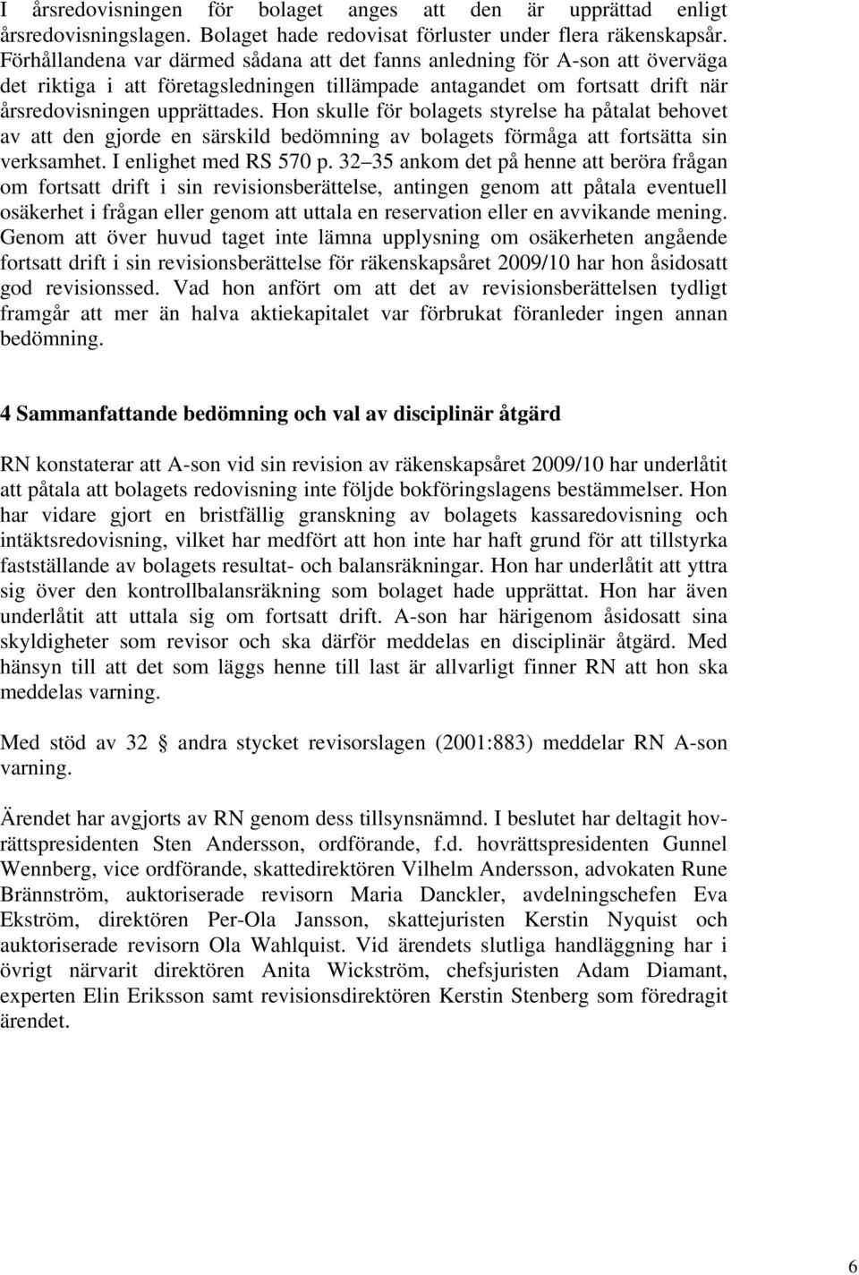 Hon skulle för bolagets styrelse ha påtalat behovet av att den gjorde en särskild bedömning av bolagets förmåga att fortsätta sin verksamhet. I enlighet med RS 570 p.