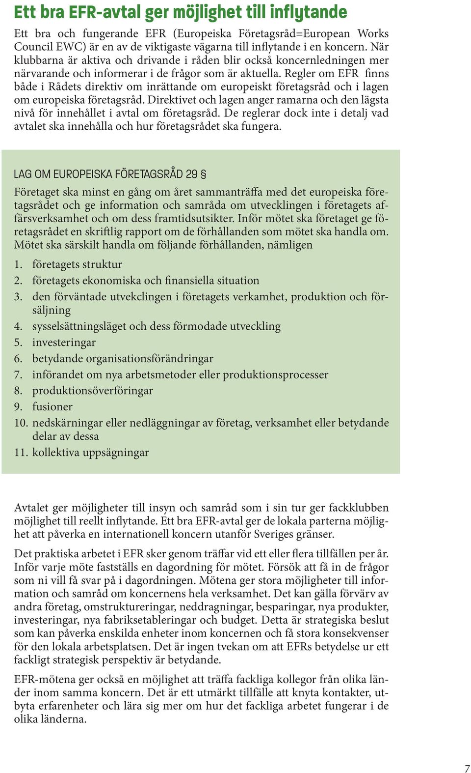 Regler om EFR finns både i Rådets direktiv om inrättande om europeiskt företagsråd och i lagen om europeiska företagsråd.