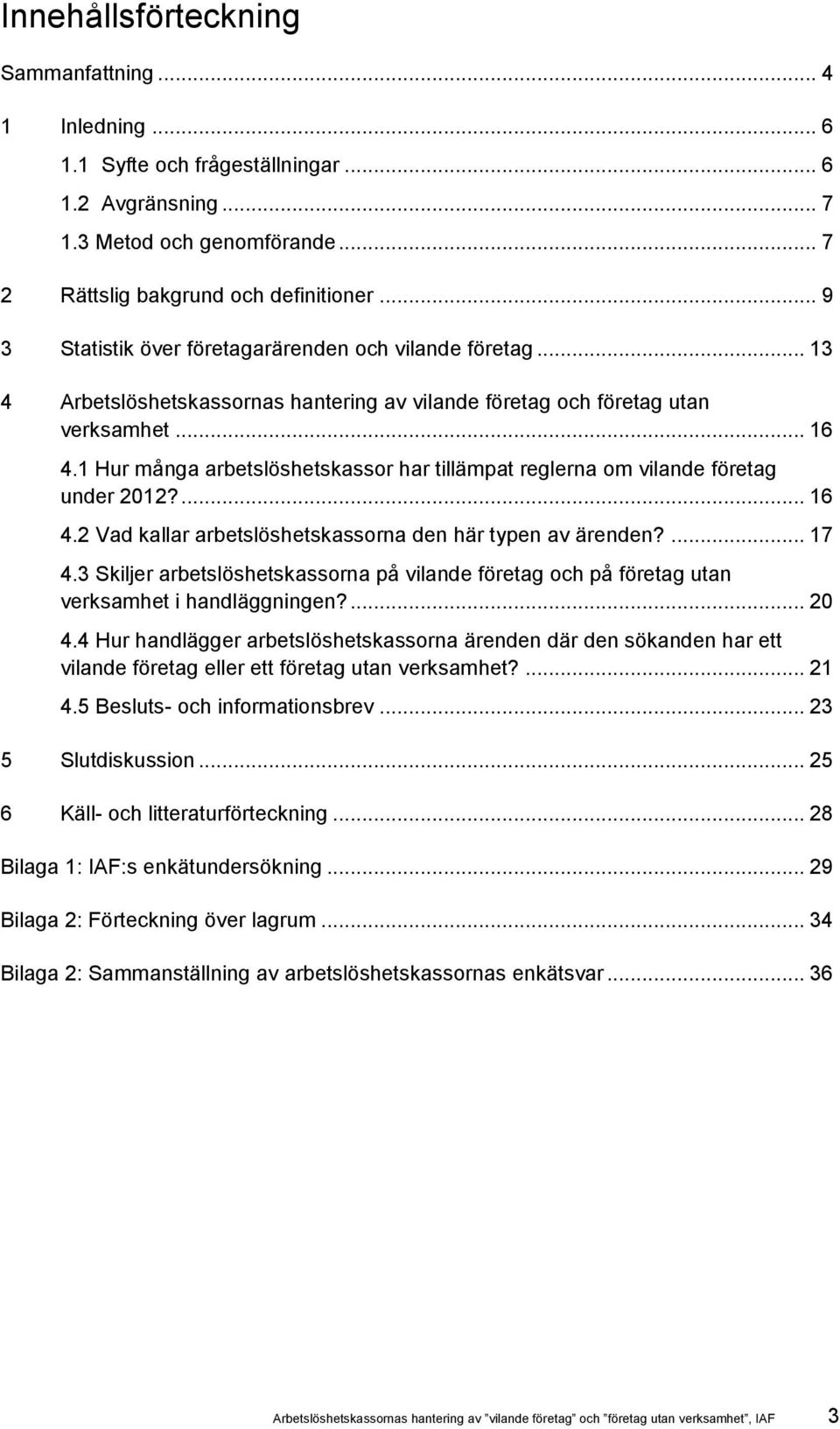 1 Hur många arbetslöshetskassor har tillämpat reglerna om vilande företag under 2012?... 16 4.2 Vad kallar arbetslöshetskassorna den här typen av ärenden?... 17 4.