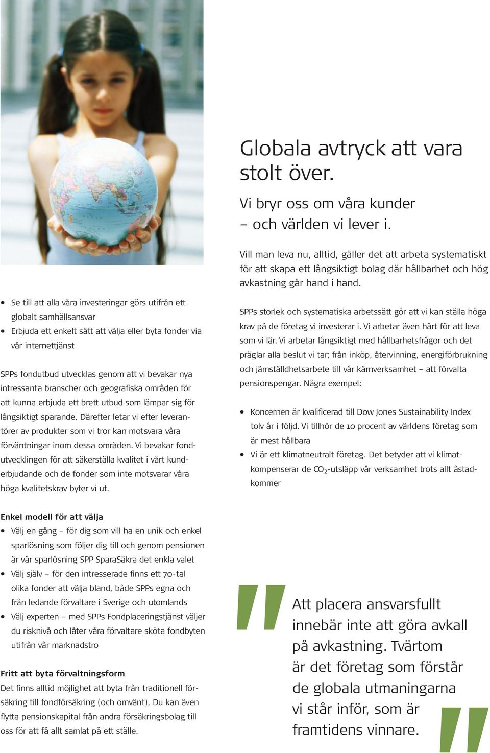 Se till att alla våra investeringar görs utifrån ett globalt samhällsansvar Erbjuda ett enkelt sätt att välja eller byta fonder via vår internettjänst SPPs fondutbud utvecklas genom att vi bevakar