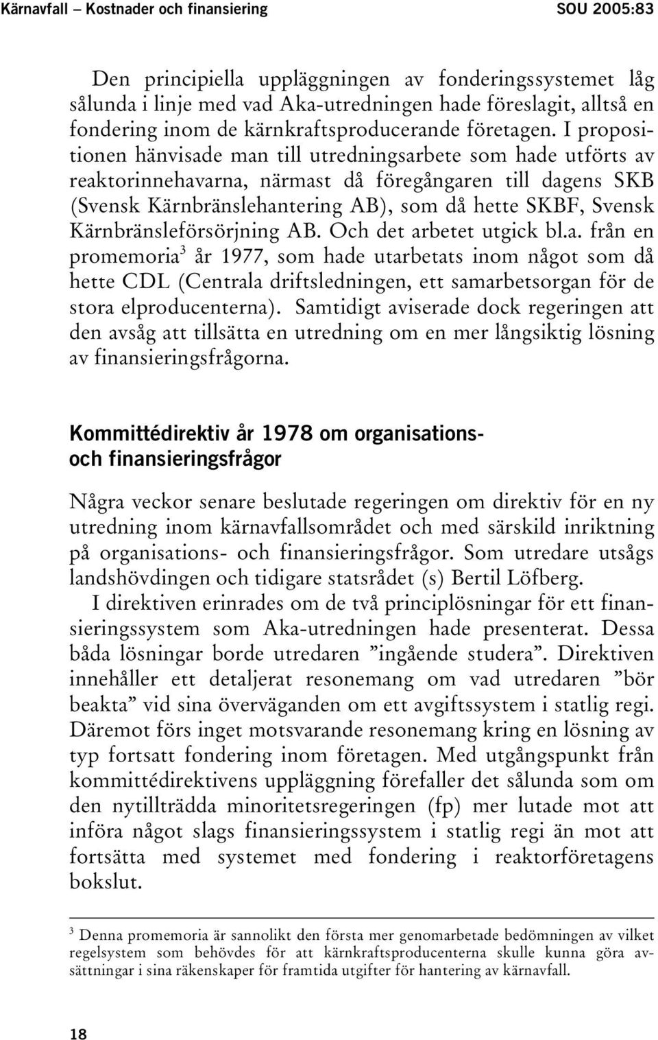 I propositionen hänvisade man till utredningsarbete som hade utförts av reaktorinnehavarna, närmast då föregångaren till dagens SKB (Svensk Kärnbränslehantering AB), som då hette SKBF, Svensk