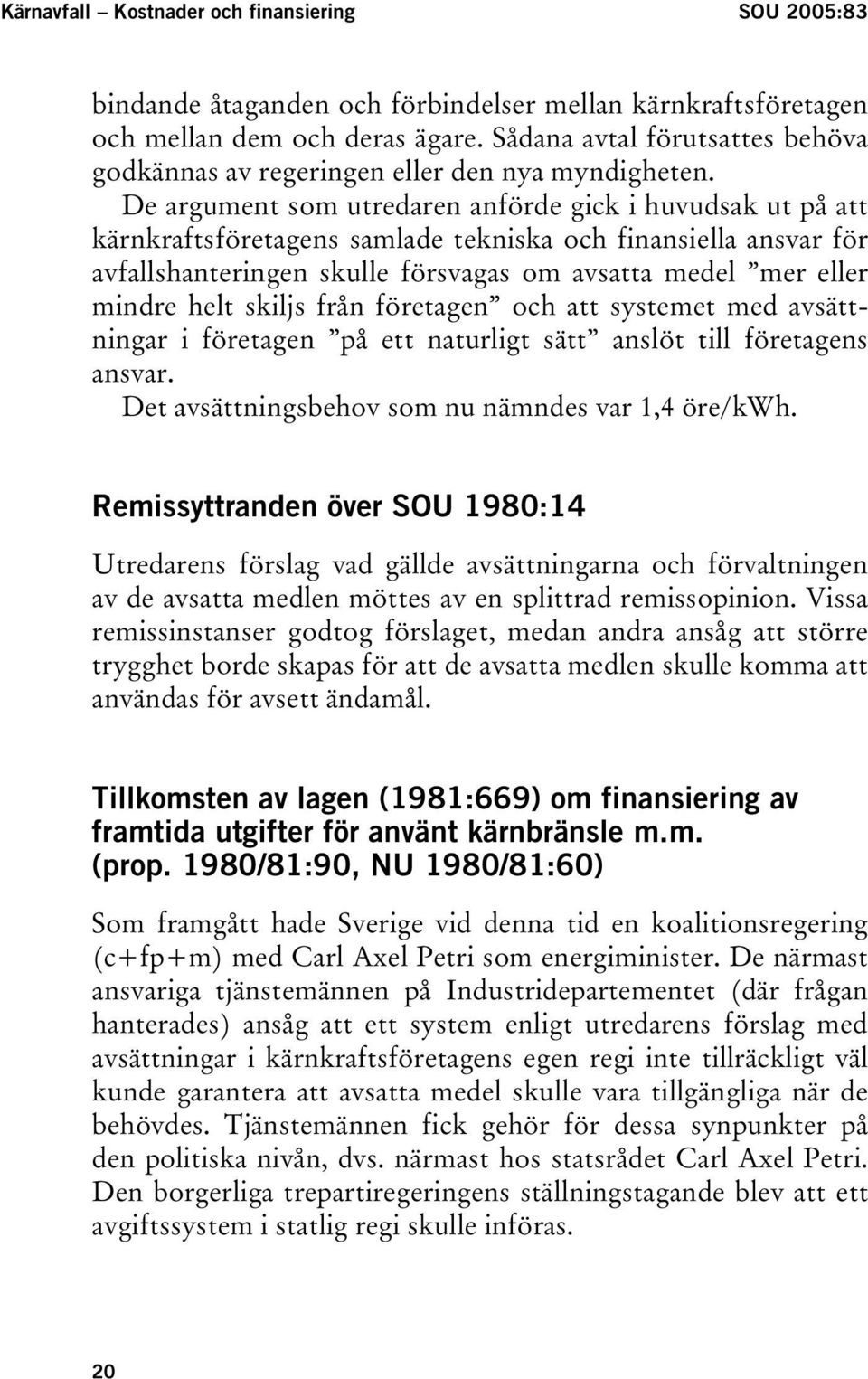 De argument som utredaren anförde gick i huvudsak ut på att kärnkraftsföretagens samlade tekniska och finansiella ansvar för avfallshanteringen skulle försvagas om avsatta medel mer eller mindre helt