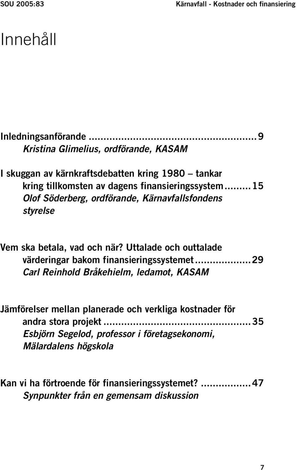 ..15 Olof Söderberg, ordförande, Kärnavfallsfondens styrelse Vem ska betala, vad och när? Uttalade och outtalade värderingar bakom finansieringssystemet.