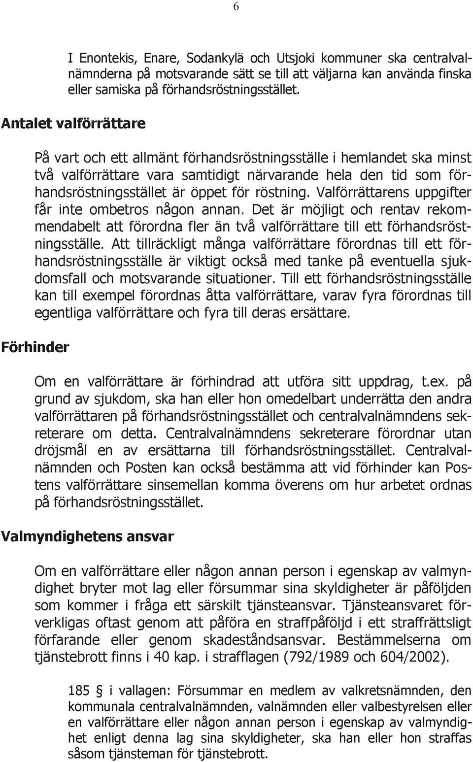 Valförrättarens uppgifter får inte ombetros någon annan. Det är möjligt och rentav rekommendabelt att förordna fler än två valförrättare till ett förhandsröstningsställe.