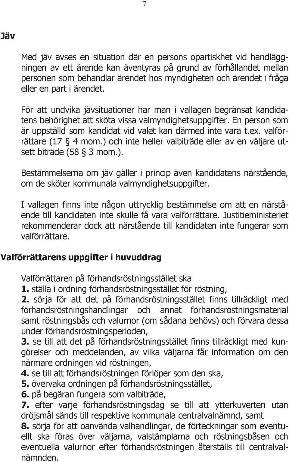 En person som är uppställd som kandidat vid valet kan därmed inte vara t.ex. valförrättare (17 4 mom.) 