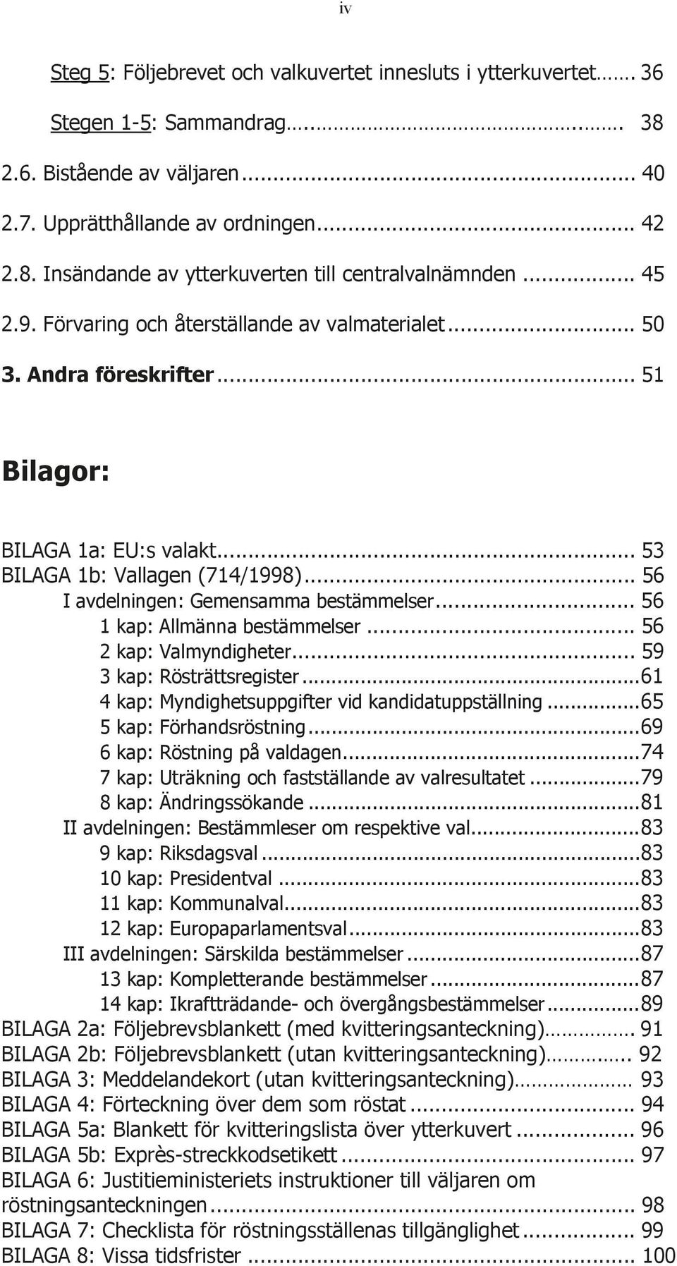 .. 56 I avdelningen: Gemensamma bestämmelser... 56 1 kap: Allmänna bestämmelser... 56 2 kap: Valmyndigheter... 59 3 kap: Rösträttsregister... 61 4 kap: Myndighetsuppgifter vid kandidatuppställning.