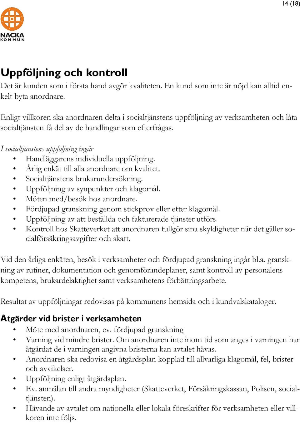 I socialtjänstens uppföljning ingår Handläggarens individuella uppföljning. Årlig enkät till alla anordnare om kvalitet. Socialtjänstens brukarundersökning. av synpunkter och klagomål.