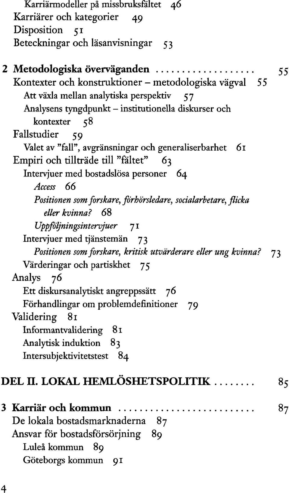 tillträde till "fältet" 63 Intervjuer med bostadslösa personer 64 Access 66 Positionen som forskare, förhörsledare, socialarbetare, flicka eller kvinna?