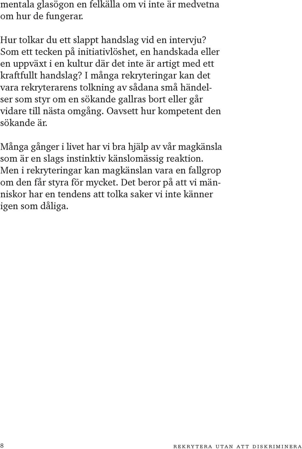 I många rekryteringar kan det vara rekryterarens tolkning av sådana små händelser som styr om en sökande gallras bort eller går vidare till nästa omgång. Oavsett hur kompetent den sökande är.