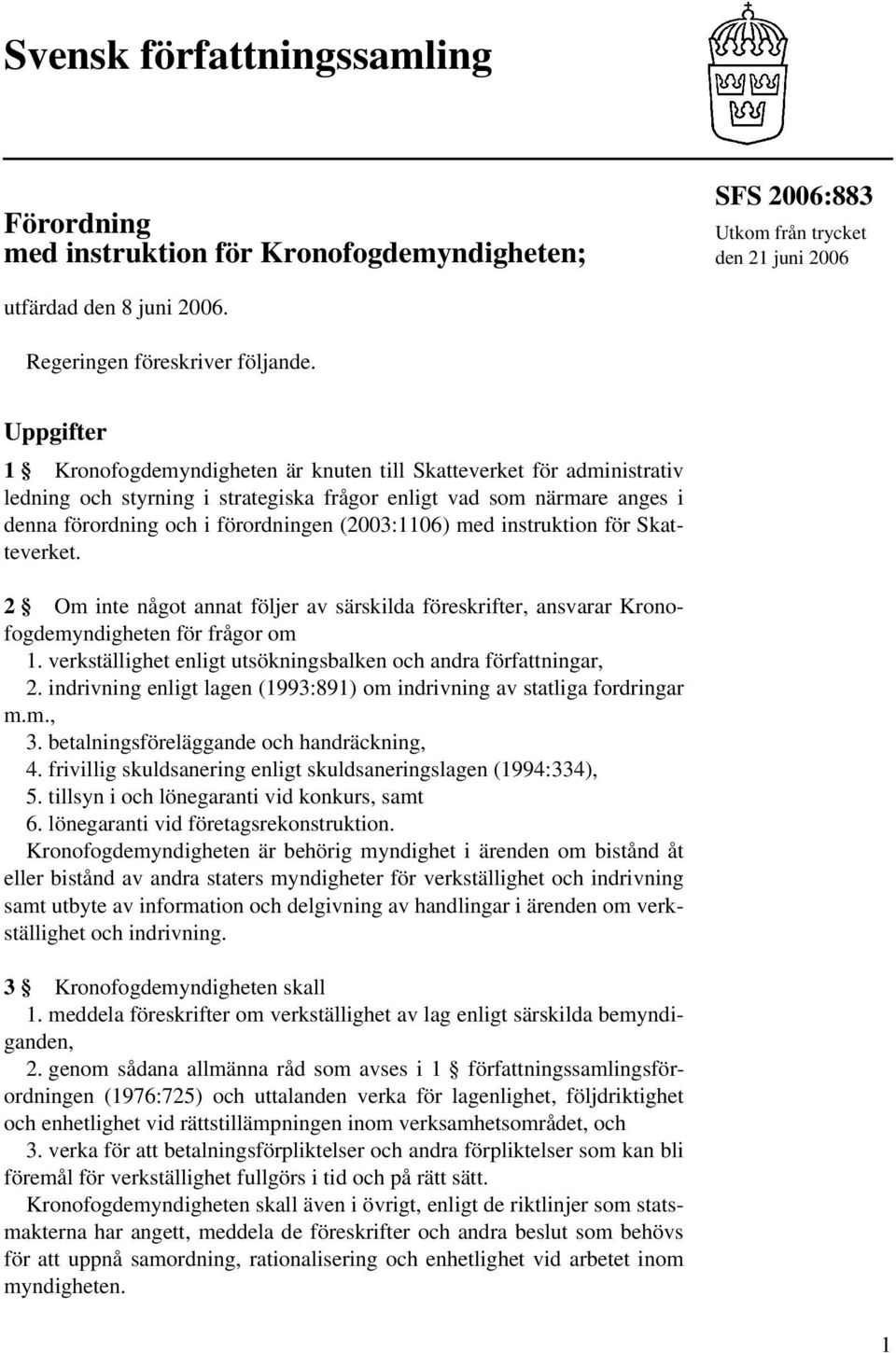 (2003:1106) med instruktion för Skatteverket. 2 Om inte något annat följer av särskilda föreskrifter, ansvarar Kronofogdemyndigheten för frågor om 1.