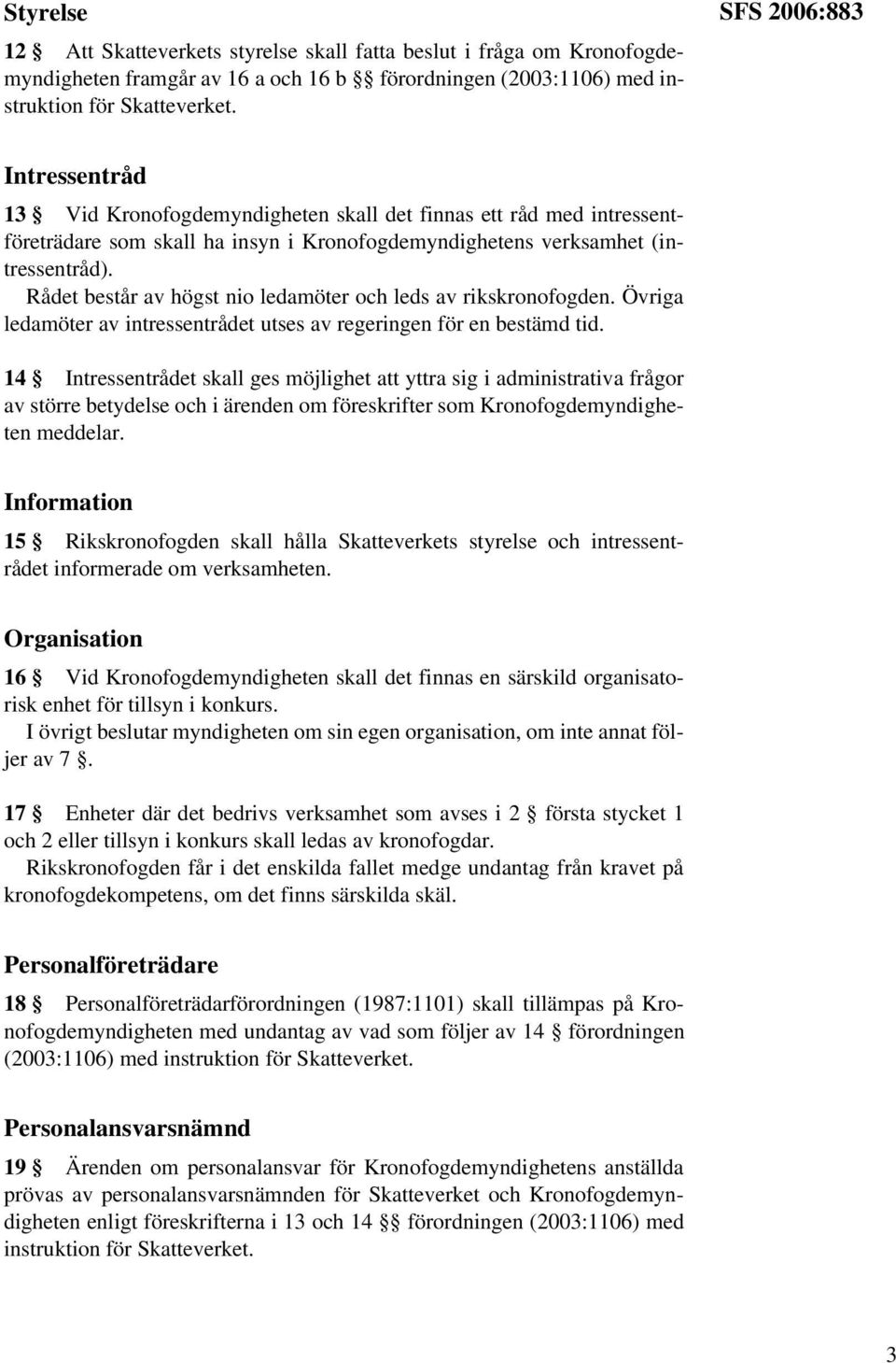 Rådet består av högst nio ledamöter och leds av rikskronofogden. Övriga ledamöter av intressentrådet utses av regeringen för en bestämd tid.