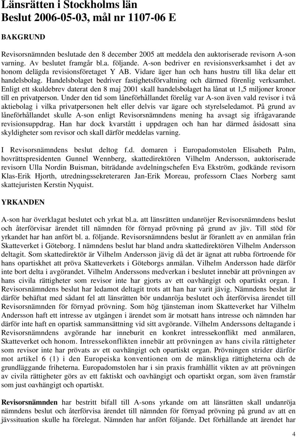 Handelsbolaget bedriver fastighetsförvaltning och därmed förenlig verksamhet. Enligt ett skuldebrev daterat den 8 maj 2001 skall handelsbolaget ha lånat ut 1,5 miljoner kronor till en privatperson.