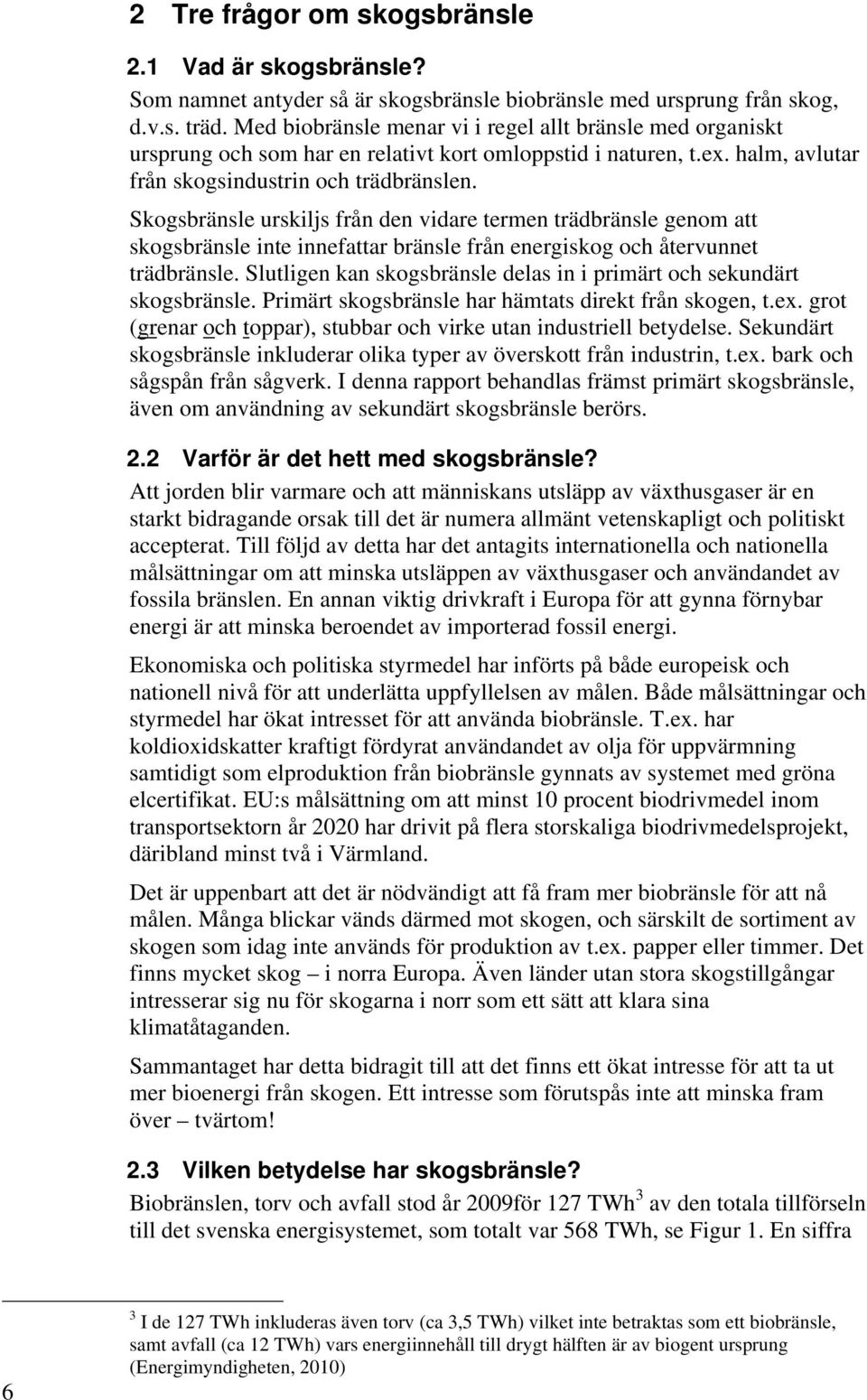 Skogsbränsle urskiljs från den vidare termen trädbränsle genom att skogsbränsle inte innefattar bränsle från energiskog och återvunnet trädbränsle.