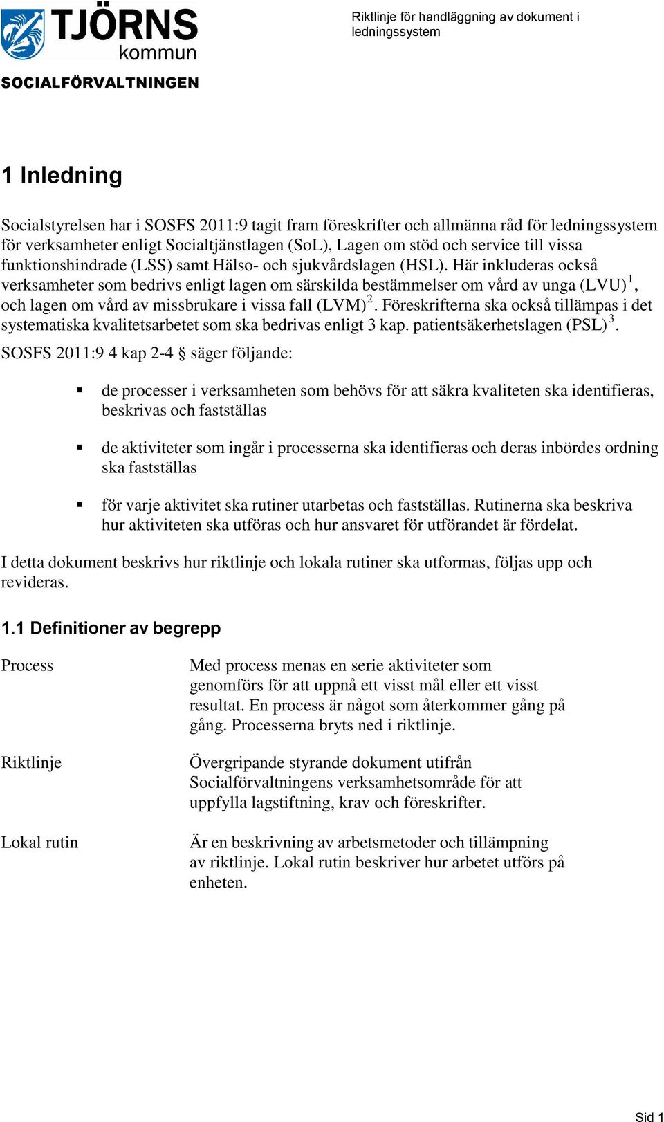 Här inkluderas också verksamheter som bedrivs enligt lagen om särskilda bestämmelser om vård av unga (LVU) 1, och lagen om vård av missbrukare i vissa fall (LVM) 2.